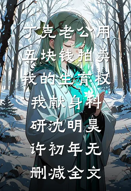 丁克老公用五块钱拍卖我的生育权，我献身科研沈明昊许初年无删减全文