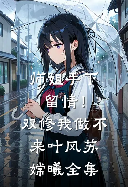 师姐手下留情！双修我做不来叶风苏嫦曦 全集