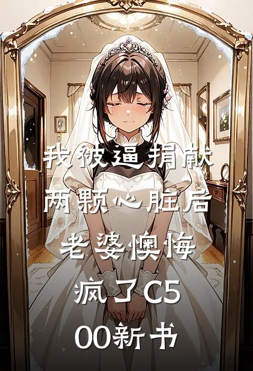 我被逼捐献两颗心脏后，老婆懊悔疯了C500新书