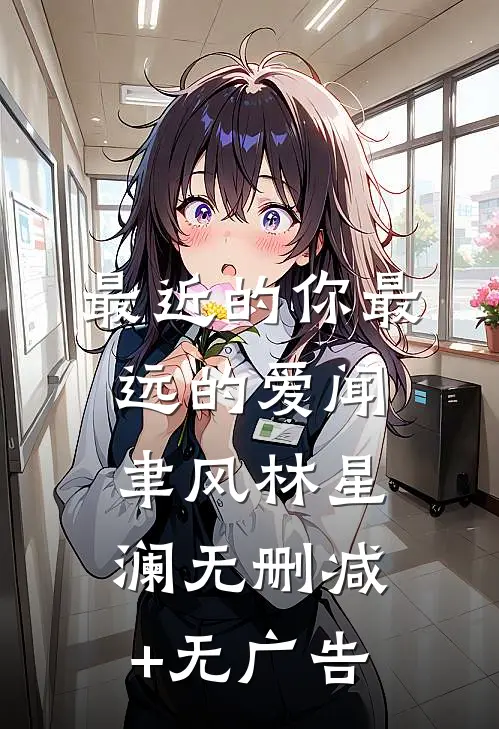 最近的你最远的爱闻聿风林星澜无删减+无广告
