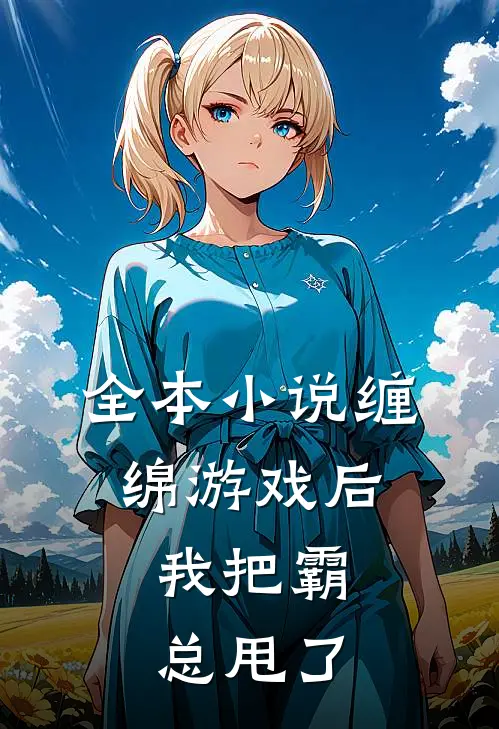 全本小说缠绵游戏后，我把霸总甩了