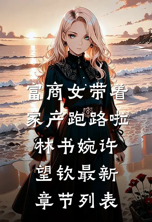 富商女带着家产跑路啦林书婉许望钦最新章节列表