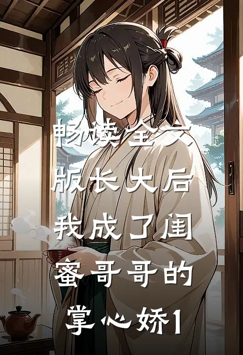 畅读全文版长大后，我成了闺蜜哥哥的掌心娇1