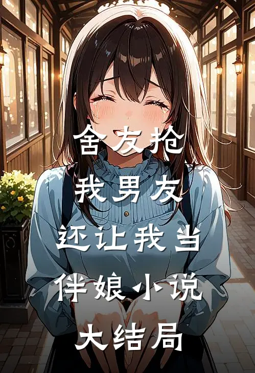 舍友抢我男友，还让我当伴娘小说大结局