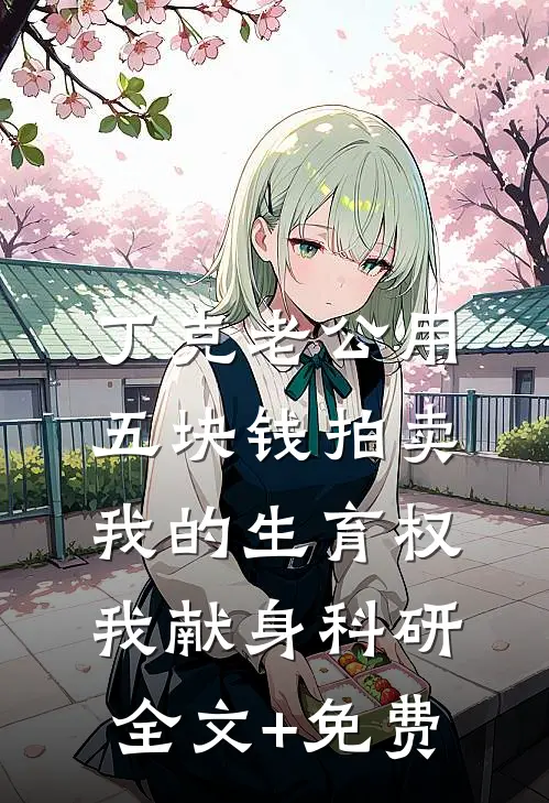 丁克老公用五块钱拍卖我的生育权，我献身科研全文+免费