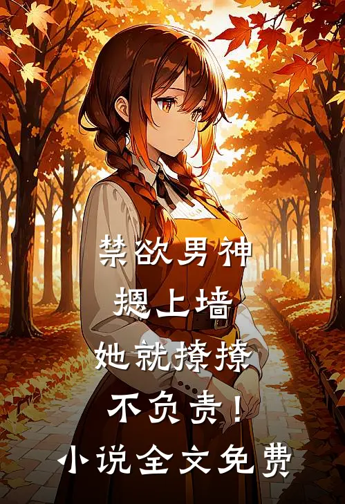 禁欲男神摁上墙，她就撩撩不负责！小说全文免费