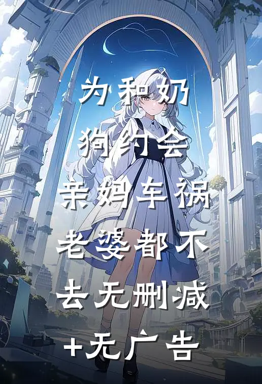 为和奶狗约会，亲妈车祸老婆都不去无删减+无广告