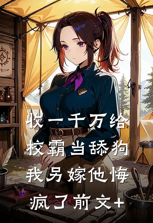 收一千万给校霸当舔狗，我另嫁他悔疯了前文+