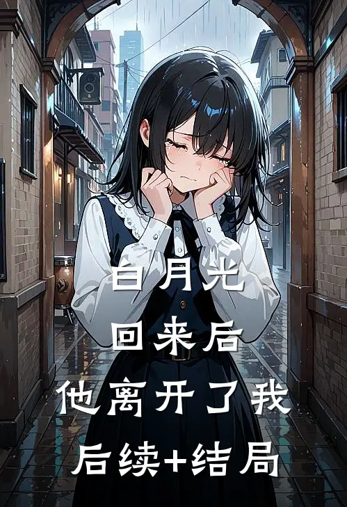 白月光回来后，他离开了我后续+结局