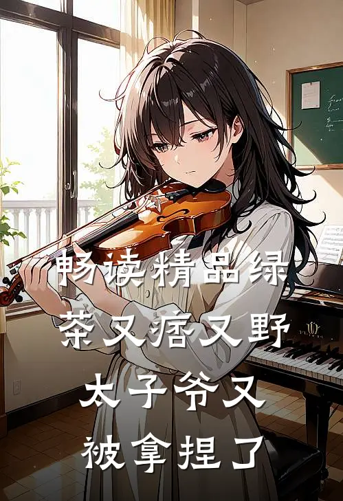 畅读精品绿茶又痞又野，太子爷又被拿捏了