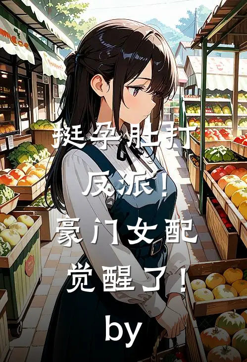 挺孕肚打反派！豪门女配觉醒了！by