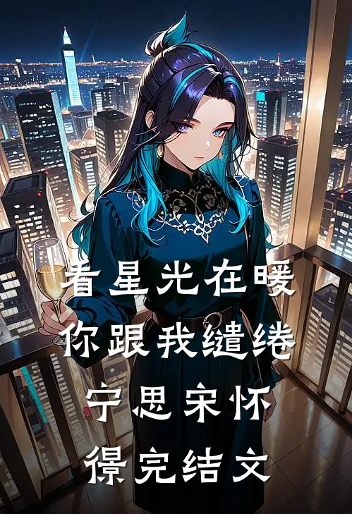 看星光在暖，你跟我缱绻宁思宋怀憬完结文