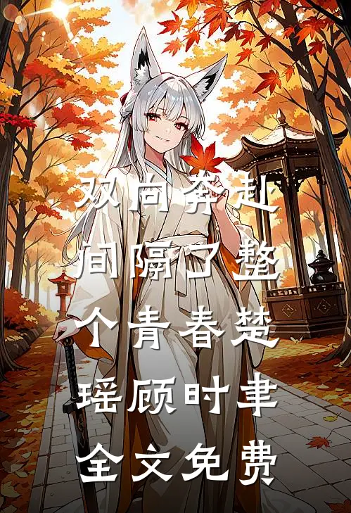 双向奔赴，间隔了整个青春楚瑶顾时聿全文免费