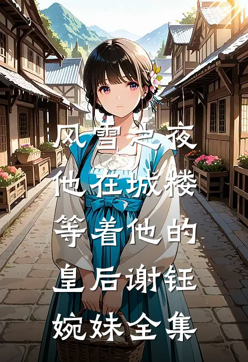 风雪之夜，他在城楼等着他的皇后谢钰婉妹 全集