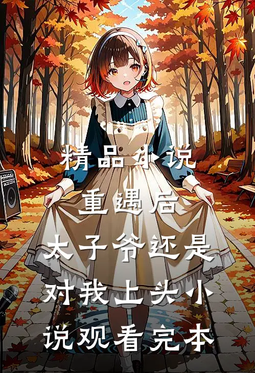 精品小说重遇后，太子爷还是对我上头小说观看完本