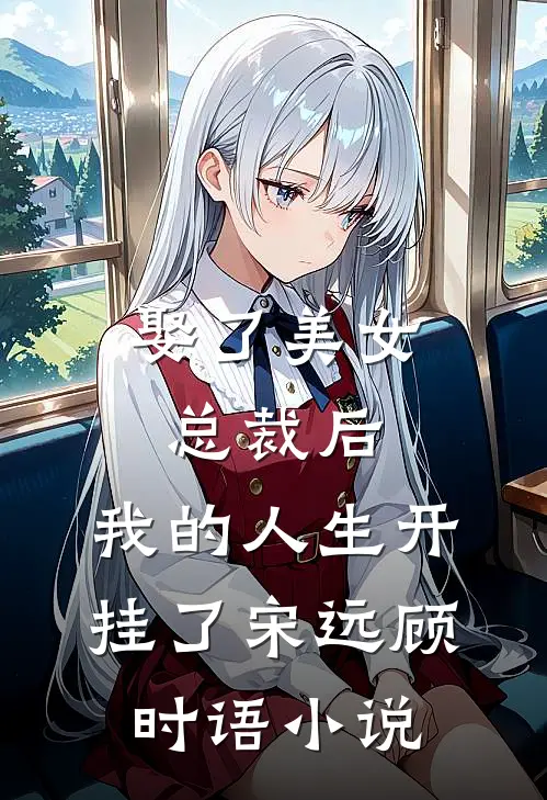 娶了美女总裁后，我的人生开挂了宋远顾时语小说