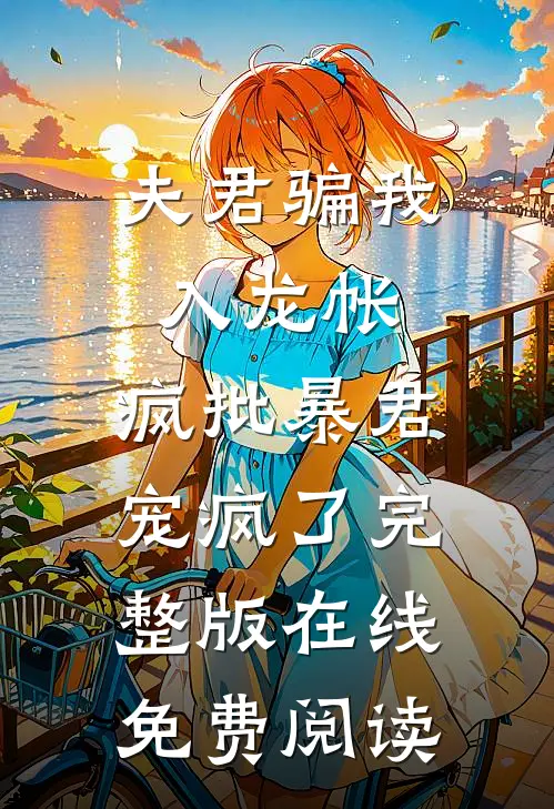 夫君骗我入龙帐,疯批暴君宠疯了完整版在线免费阅读