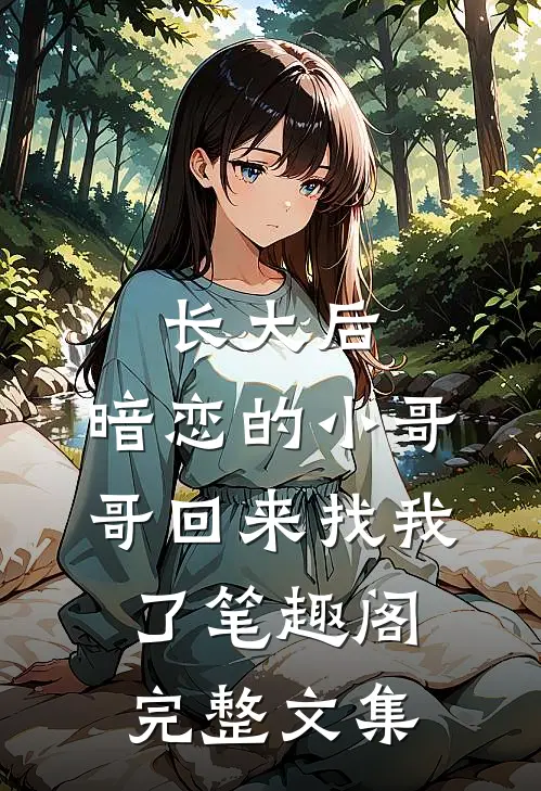 长大后,暗恋的小哥哥回来找我了 笔趣阁完整文集