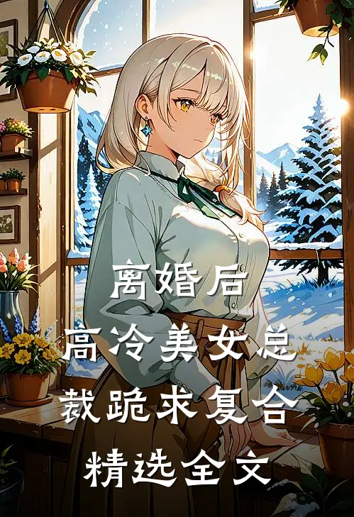 离婚后，高冷美女总裁跪求复合精选全文