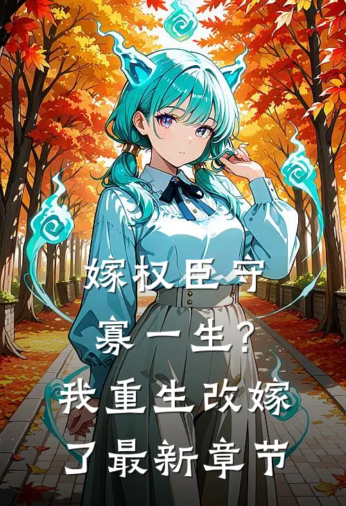 嫁权臣守寡一生?我重生改嫁了最新章节