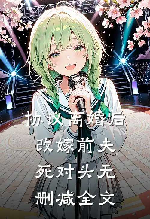 协议离婚后，改嫁前夫死对头无删减全文