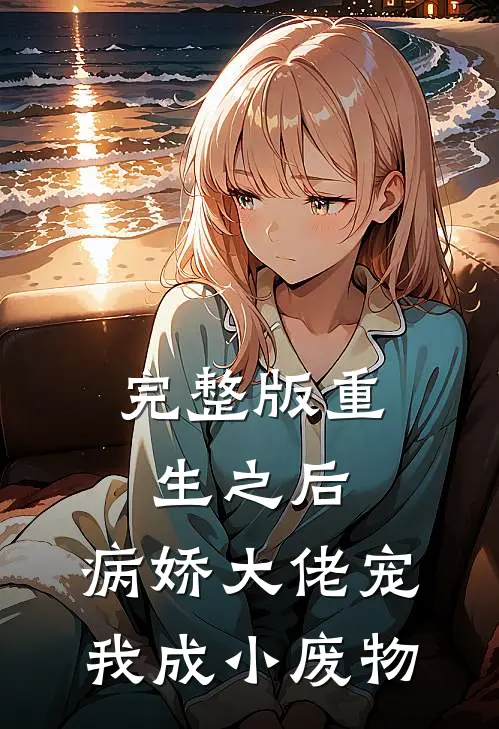 完整版重生之后,病娇大佬宠我成小废物