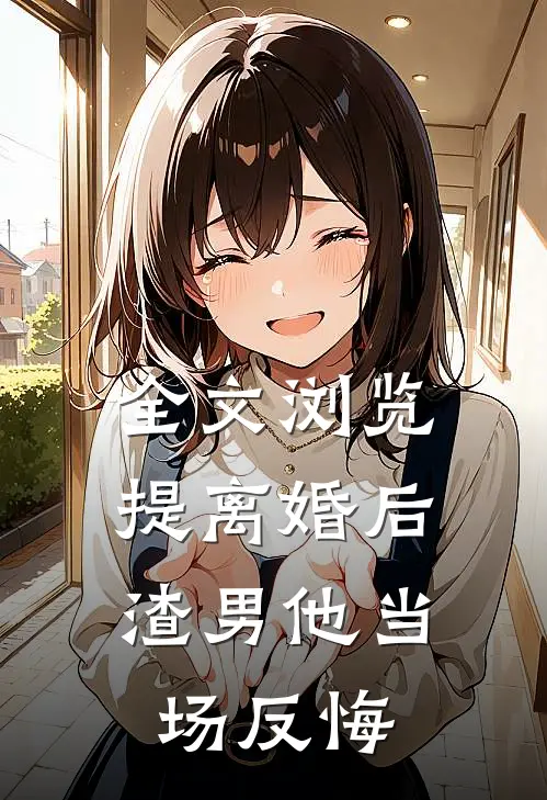全文浏览提离婚后，渣男他当场反悔