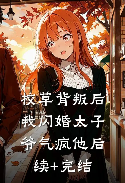 校草背叛后，我闪婚太子爷气疯他后续+完结