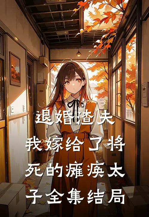 退婚渣夫，我嫁给了将死的瘫痪太子全集结局