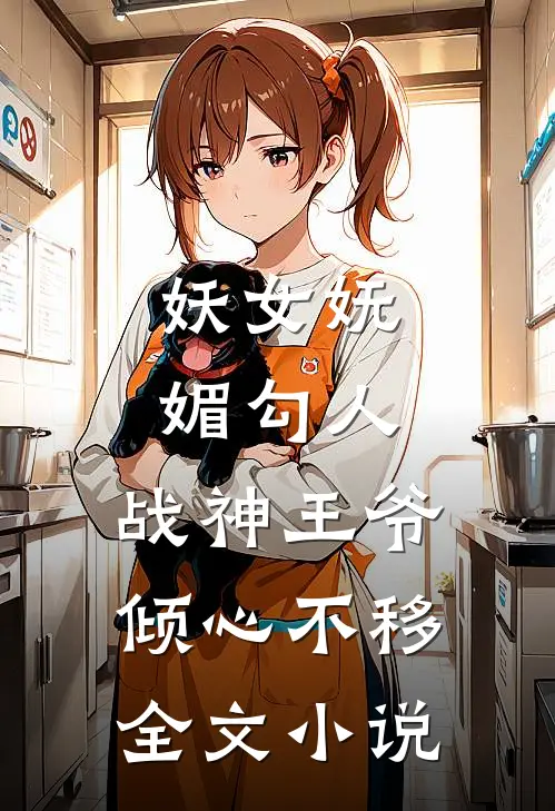 妖女妩媚勾人，战神王爷倾心不移全文小说
