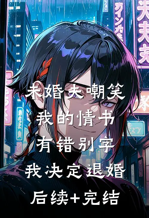 未婚夫嘲笑我的情书有错别字，我决定退婚后续+完结
