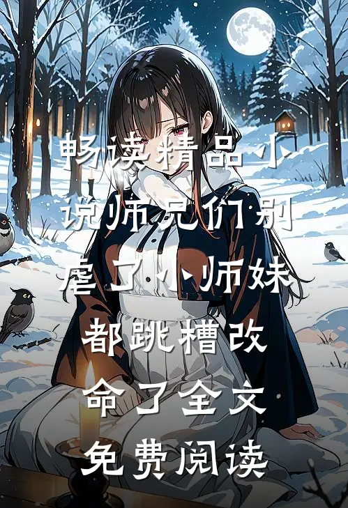 畅读精品小说师兄们别虐了小师妹都跳槽改命了全文免费阅读