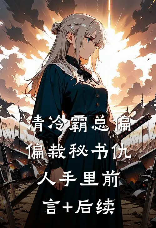 清冷霸总偏偏栽秘书仇人手里前言+后续