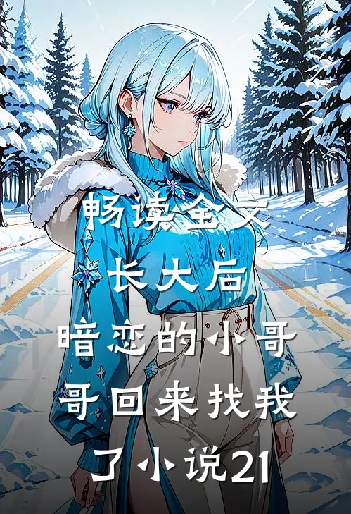 畅读全文长大后,暗恋的小哥哥回来找我了小说21
