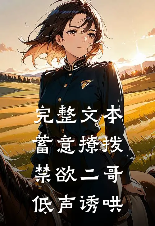 完整文本蓄意撩拨，禁欲二哥低声诱哄