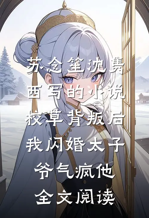 苏念笙沈隽西写的小说校草背叛后，我闪婚太子爷气疯他全文阅读