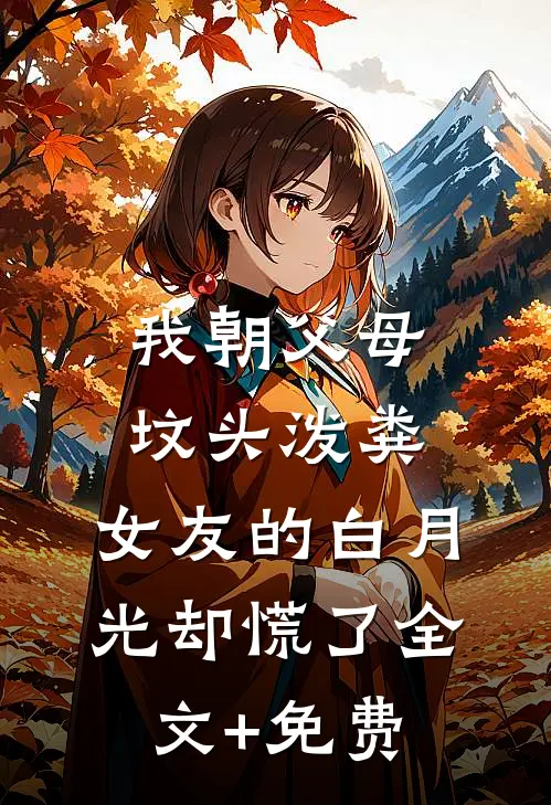 我朝父母坟头泼粪，女友的白月光却慌了全文+免费