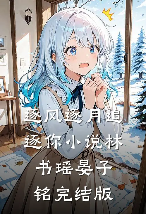 逐风逐月追逐你小说林书瑶晏子铭完结版