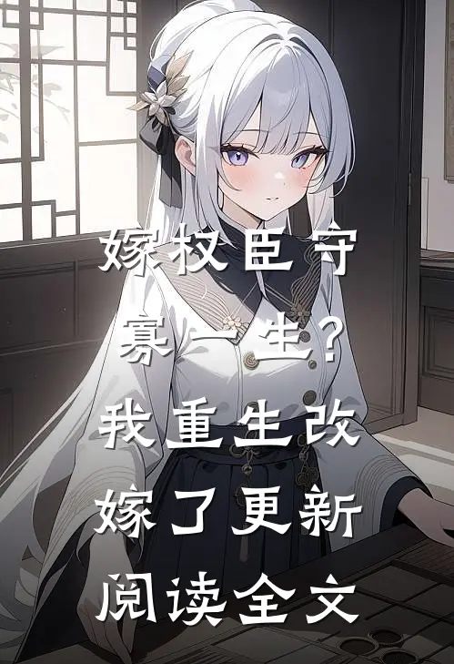嫁权臣守寡一生?我重生改嫁了更新阅读全文