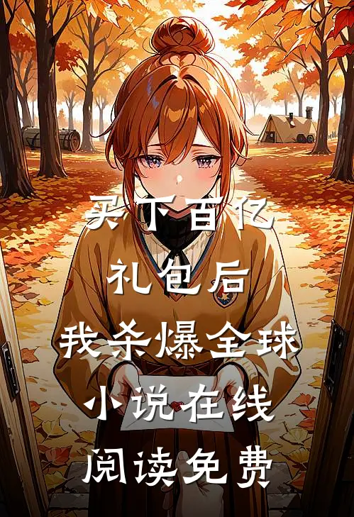 买下百亿礼包后，我杀爆全球小说在线阅读免费