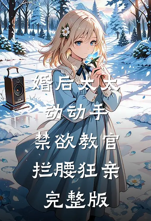 婚后太太动动手，禁欲教官拦腰狂亲完整版