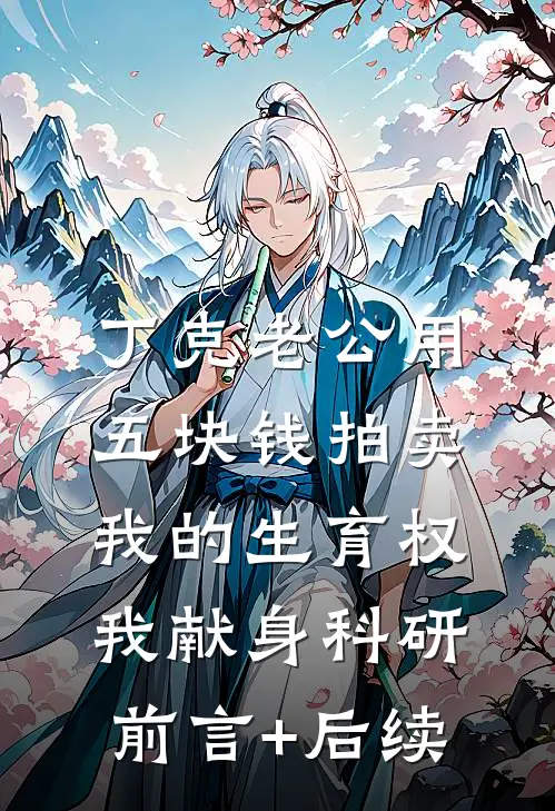 丁克老公用五块钱拍卖我的生育权，我献身科研前言+后续