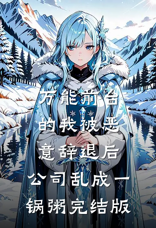 万能前台的我被恶意辞退后，公司乱成一锅粥完结版