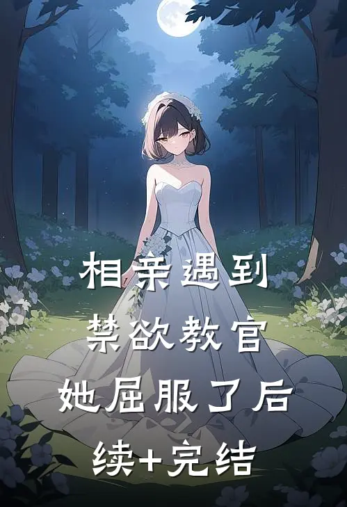 相亲遇到禁欲教官，她屈服了后续+完结