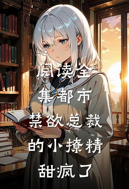 阅读全集都市：禁欲总裁的小撩精甜疯了