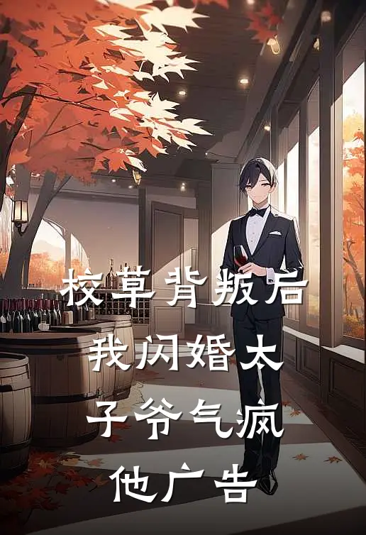 校草背叛后，我闪婚太子爷气疯他广告