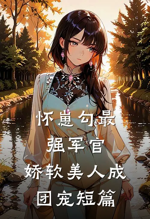 怀崽勾最强军官，娇软美人成团宠短篇