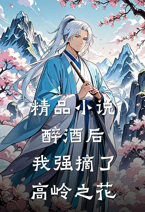 精品小说醉酒后,我强摘了高岭之花