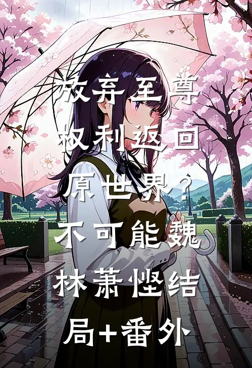 放弃至尊权利返回原世界？不可能魏林萧悭结局+番外
