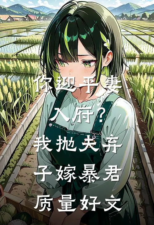 你迎平妻入府？我抛夫弃子嫁暴君质量好文